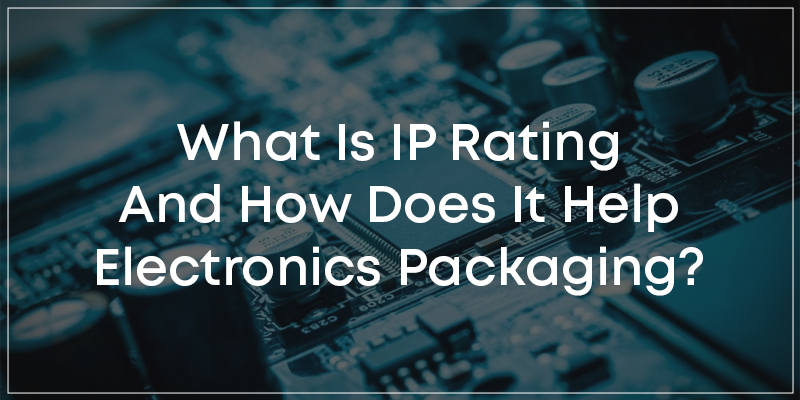 What Is IP Rating And How Does It Help Electronics Packaging?