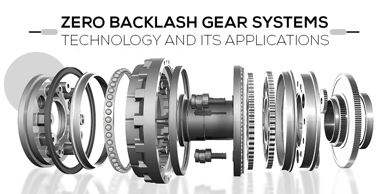 ZERO BACKLASH GEAR SYSTEMS - TECHNOLOGY AND ITS APPLICATIONS