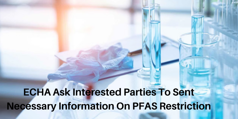 ECHA Ask Interested Parties To Sent Necessary Information On PFAS Restriction