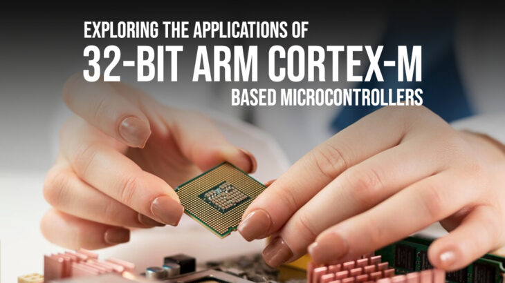 Exploring the applications of 32-bit ARM Cortex-M based microcontrollers