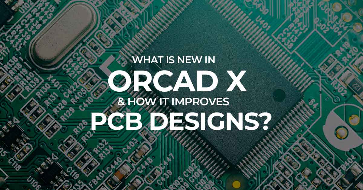 What Is New in OrCAD X & How It Improves PCB Designs?