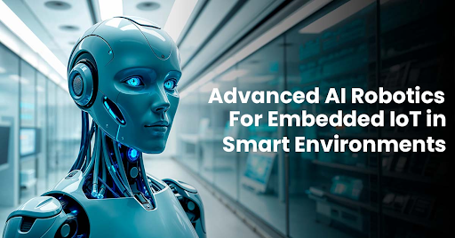 Advanced AI Robotics for Embedded IoT in Smart Environments