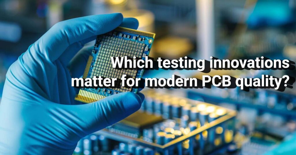 Which testing innovations matter for modern PCB quality?